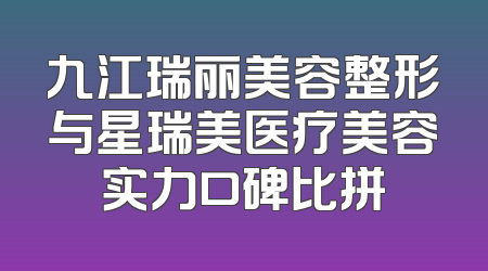 九江瑞丽美容整形与星瑞美医疗美容实力口碑比拼