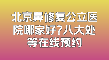 北京鼻修复公立医院哪家好？八大处等在线预约