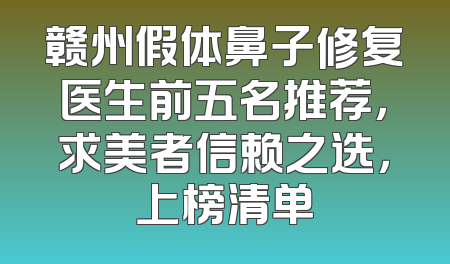 赣州假体鼻子修复医生前五名推荐，求美者信赖之选，上榜清单