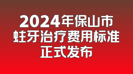 2024年保山市蛀牙治疗费用标准正式发布