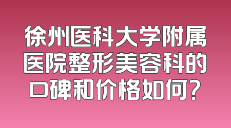 徐州医科大学附属医院整形美容科的口碑和价格如何？