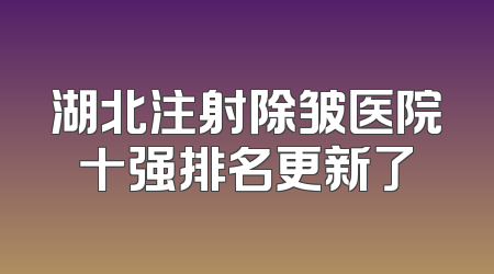 湖北注射除皱医院十强排名更新了