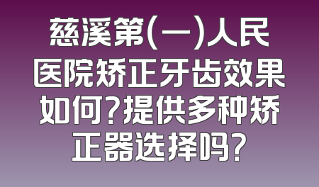 慈溪第（一）人民医院矫正牙齿效果如何？提供多种矫正器选择吗？