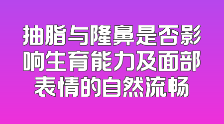 抽脂与隆鼻是否影响生育能力及面部表情的自然流畅