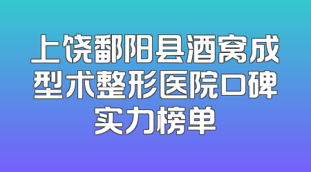 上饶鄱阳县酒窝成型术整形医院口碑实力榜单