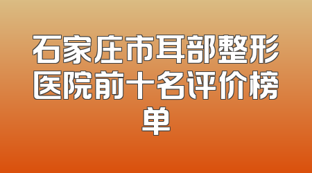 石家庄市耳部整形医院前十名评价榜单