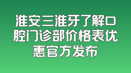 淮安三淮牙了解口腔门诊部价格表优惠官方发布