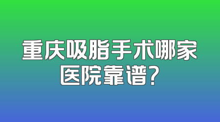 重庆吸脂手术哪家医院靠谱？