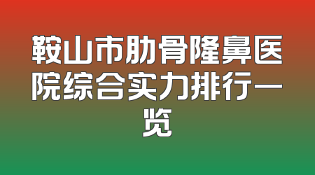 鞍山市肋骨隆鼻医院综合实力排行一览