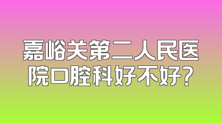 嘉峪关第二人民医院口腔科好不好？