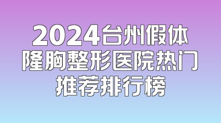 2024台州假体隆胸整形医院热门推荐排行榜