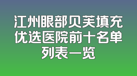 江州眼部贝芙填充优选医院前十名单列表一览