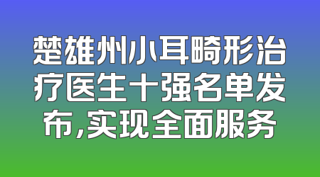 楚雄州小耳畸形治疗医生十强名单发布，实现全面服务