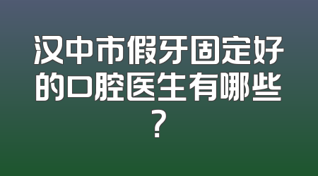 汉中市假牙固定好的口腔医生有哪些？