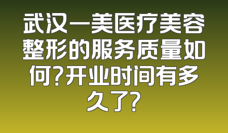 武汉一美医疗美容整形的服务质量如何？开业时间有多久了？