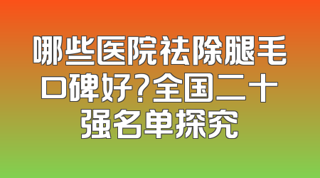 哪些医院祛除腿毛口碑好？全国二十强名单探究