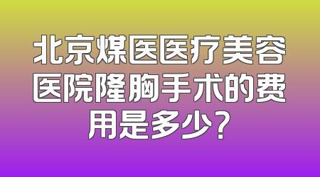北京煤医医疗美容医院隆胸手术的费用是多少？