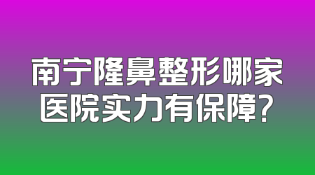 南宁隆鼻整形哪家医院实力有保障？
