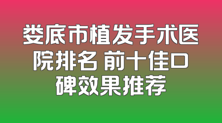 娄底市植发手术医院排名 前十佳口碑效果推荐