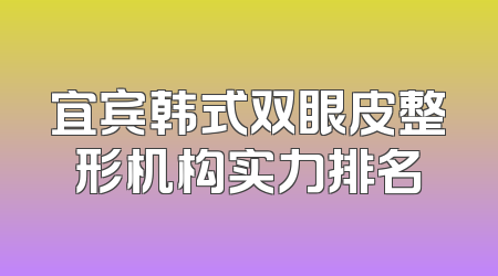 宜宾韩式双眼皮整形机构实力排名