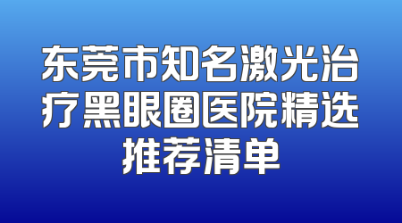 东莞市知名激光治疗黑眼圈医院精选推荐清单
