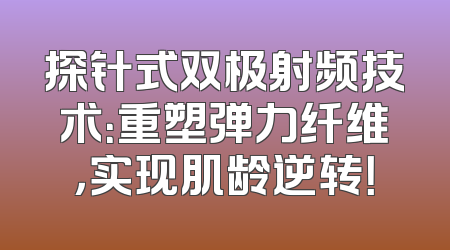 探针式双极射频技术：重塑弹力纤维，实现肌龄逆转！