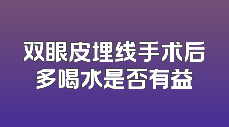 双眼皮埋线手术后多喝水是否有益