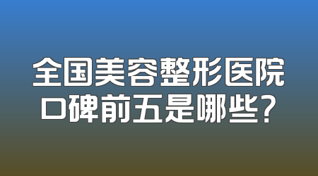全国美容整形医院口碑前五是哪些？