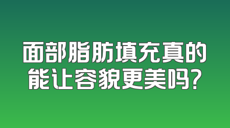 面部脂肪填充真的能让容貌更美吗？