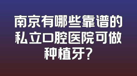 南京有哪些靠谱的私立口腔医院可做种植牙？
