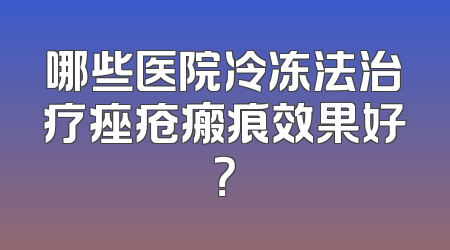 哪些医院冷冻法治疗痤疮瘢痕效果好？