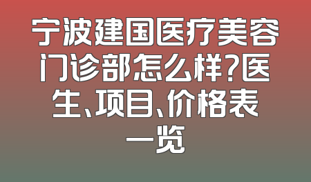 宁波建国医疗美容门诊部怎么样？医生、项目、价格表一览