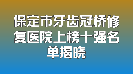 保定市牙齿冠桥修复医院上榜十强名单揭晓