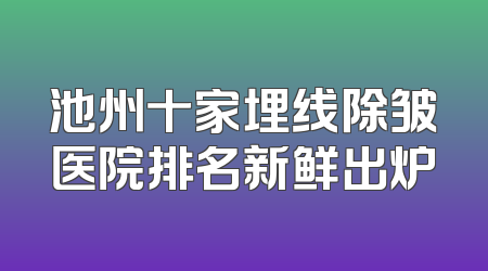 池州十家埋线除皱医院排名新鲜出炉