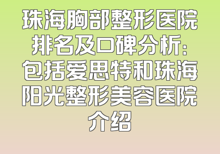 珠海胸部整形医院排名及口碑分析：包括爱思特和珠海阳光整形美容医院介绍