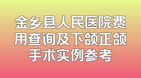 金乡县人民医院费用查询及下颌正颌手术实例参考