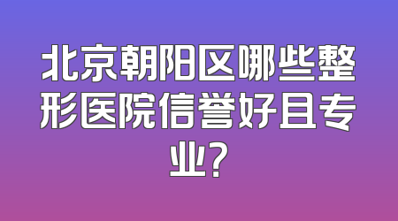 北京朝阳区哪些整形医院信誉好且专业？