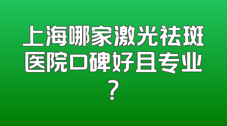 上海哪家激光祛斑医院口碑好且专业？