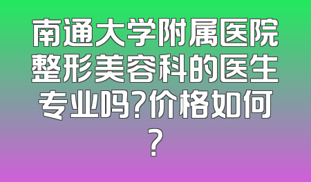 南通大学附属医院整形美容科的医生专业吗？价格如何？