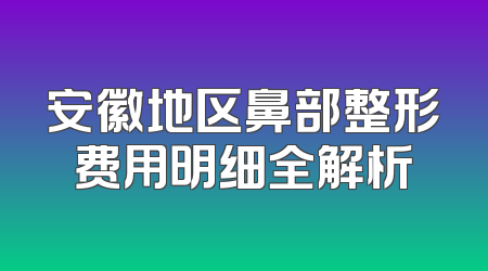 安徽地区鼻部整形费用明细全解析