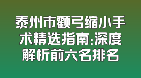 泰州市颧弓缩小手术精选指南：深度解析前六名排名