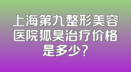 上海第九整形美容医院狐臭治疗价格是多少？