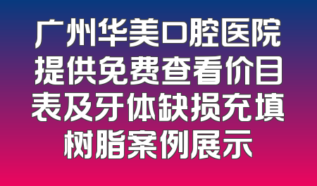 广州华美口腔医院提供免费查看价目表及牙体缺损充填树脂案例展示