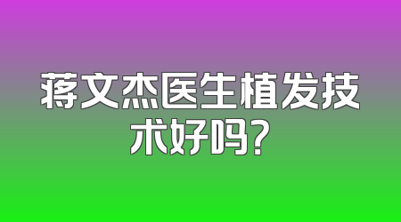 蒋文杰医生植发技术好吗？