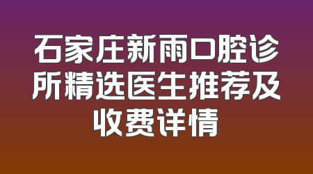石家庄新雨口腔诊所精选医生推荐及收费详情