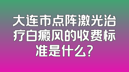 大连市点阵激光治疗白癜风的收费标准是什么？
