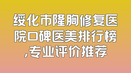 绥化市隆胸修复医院口碑医美排行榜，专业评价推荐