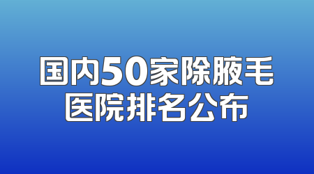 国内50家除腋毛医院排名公布