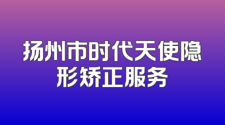 扬州市时代天使隐形矫正服务