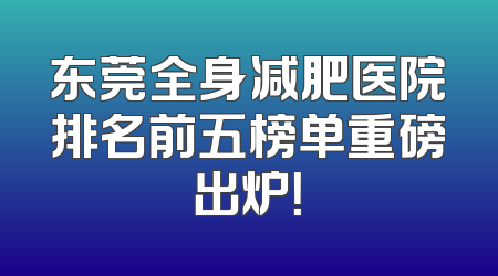 东莞全身减肥医院排名前五榜单重磅出炉！
